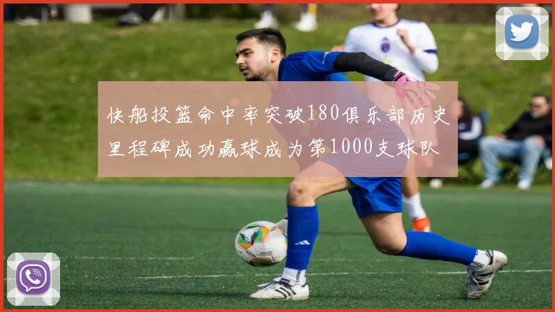 快船投篮命中率突破180俱乐部历史里程碑成功赢球成为第1000支球队