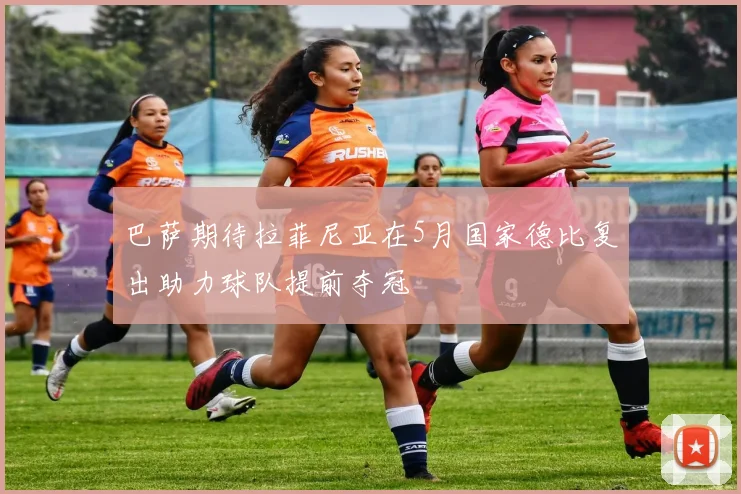 巴萨期待拉菲尼亚在5月国家德比复出助力球队提前夺冠