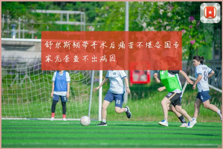 舒尔斯韧带手术后痛苦不堪各国专家无奈查不出病因