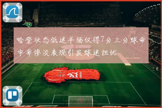 哈登状态低迷半场仅得7分三分球命中率惨淡表现引发球迷担忧