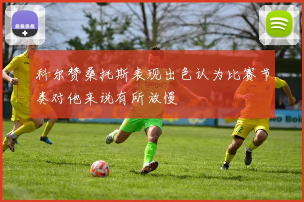 科尔赞桑托斯表现出色认为比赛节奏对他来说有所放慢
