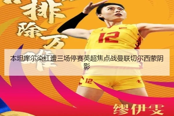 本坦库尔染红遭三场停赛英超焦点战曼联切尔西蒙阴影